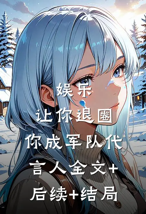 娱乐：让你退圈，你成军队代言人全文+后续+结局