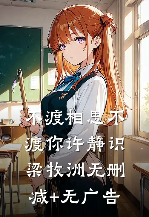 不渡相思不渡你许静识梁牧洲无删减+无广告