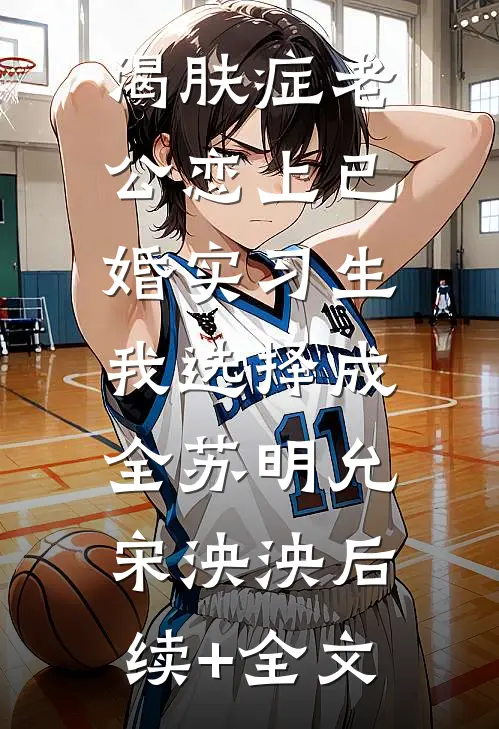 渴肤症老公恋上已婚实习生，我选择成全苏明允宋泱泱后续+全文