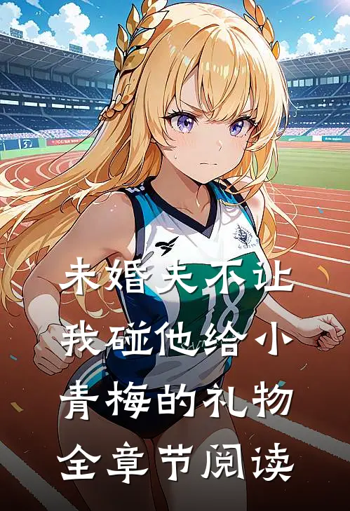 未婚夫不让我碰他给小青梅的礼物全章节阅读