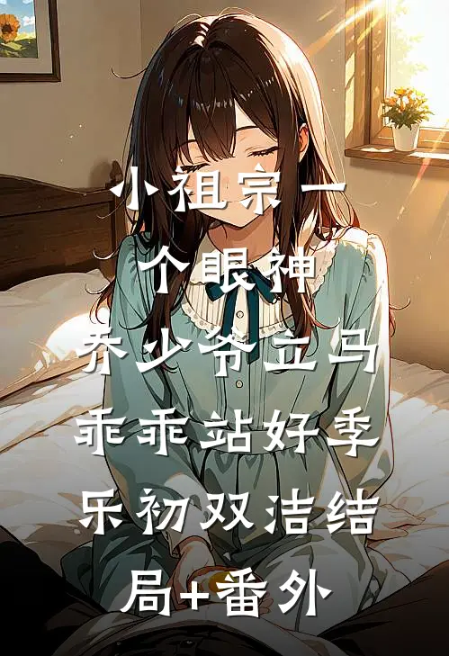 小祖宗一个眼神，乔少爷立马乖乖站好季乐初双洁结局+番外