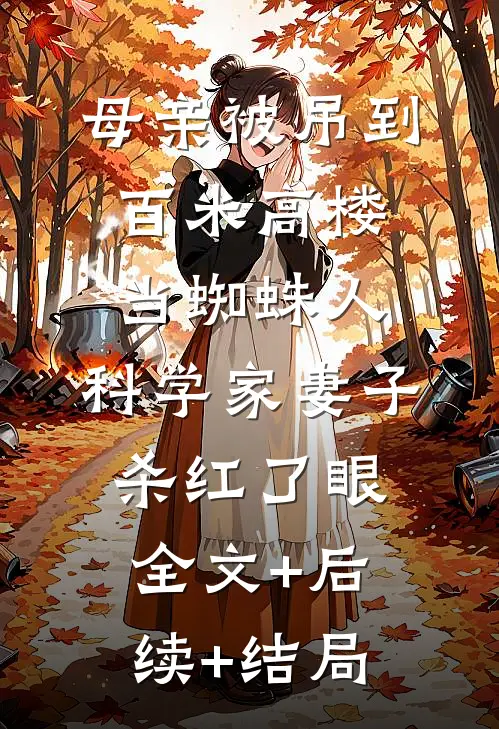 母亲被吊到百米高楼当蜘蛛人，科学家妻子杀红了眼全文+后续+结局