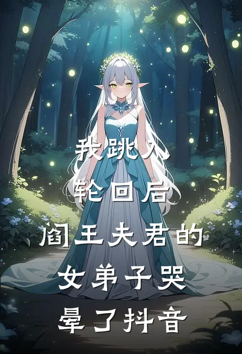 我跳入轮回后，阎王夫君的女弟子哭晕了抖音