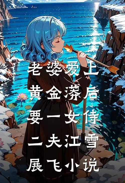 老婆爱上黄金蟒后，要一女侍二夫江雪展飞小说