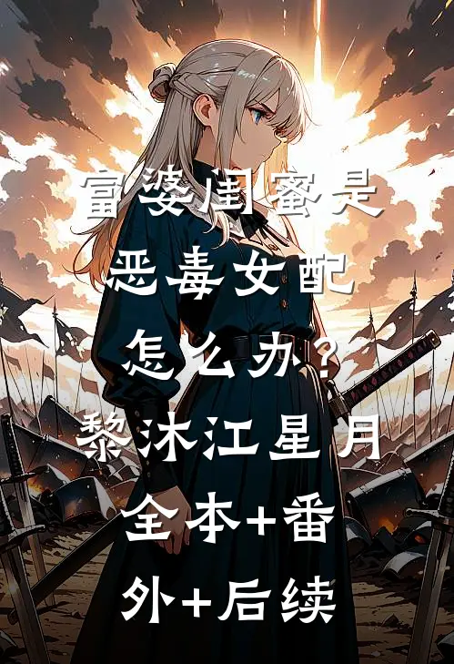 富婆闺蜜是恶毒女配怎么办？黎沐江星月:全本+番外+后续
