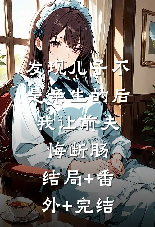 发现儿子不是亲生的后，我让前夫悔断肠:结局+番外+完结