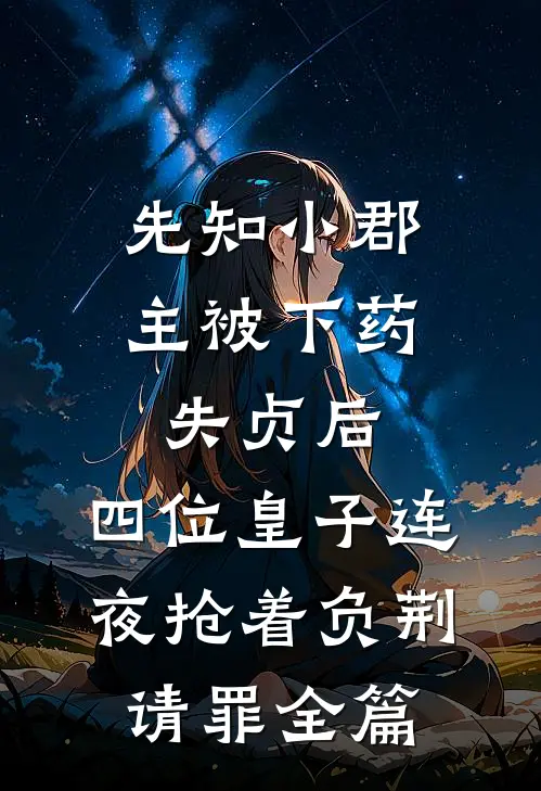 先知小郡主被下药失贞后，四位皇子连夜抢着负荆请罪全篇