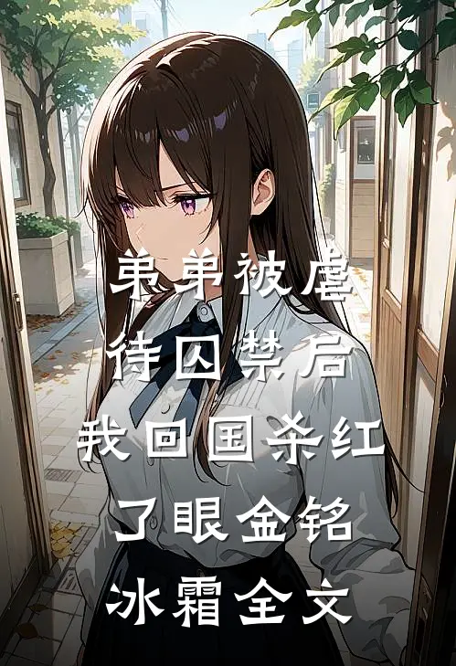 弟弟被虐待囚禁后，我回国杀红了眼金铭冰霜全文