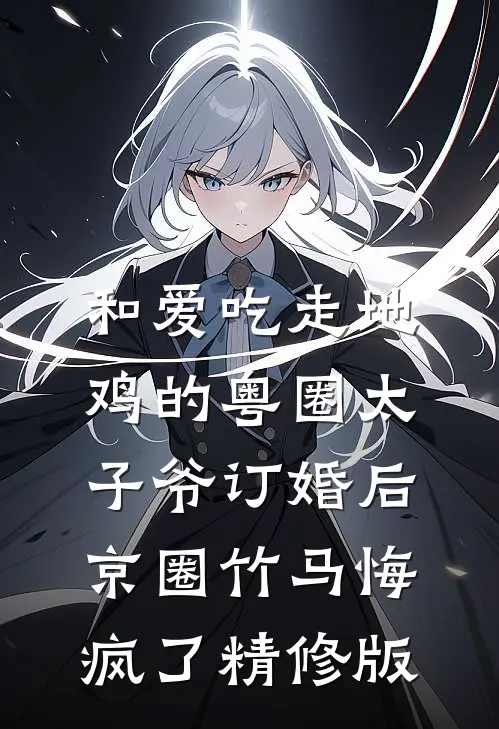 和爱吃走地鸡的粤圈太子爷订婚后，京圈竹马悔疯了精修版