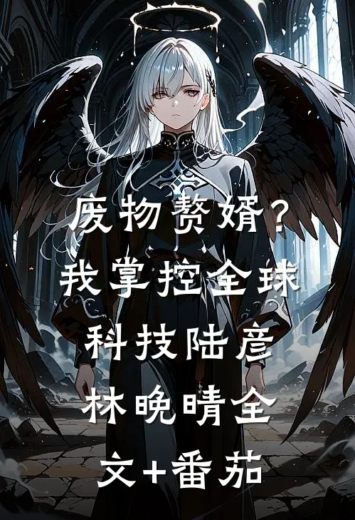 废物赘婿？我掌控全球科技陆彦林晚晴全文+番茄