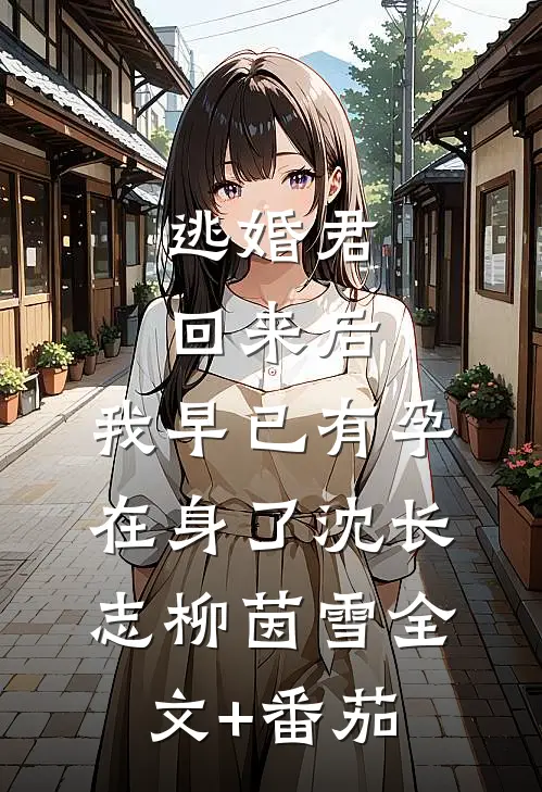逃婚君回来后，我早已有孕在身了沈长志柳茵雪全文+番茄