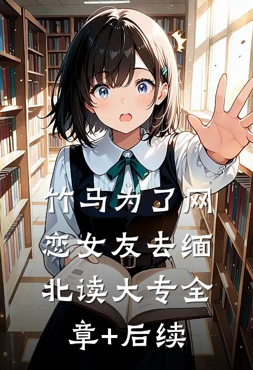竹马为了网恋女友去缅北读大专全章+后续