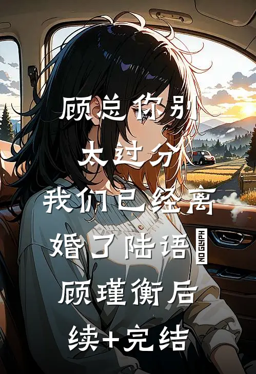 顾总你别太过分，我们已经离婚了陆语婳顾瑾衡后续+完结