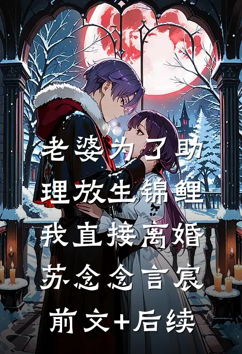 老婆为了助理放生锦鲤，我直接离婚苏念念言宸前文+后续