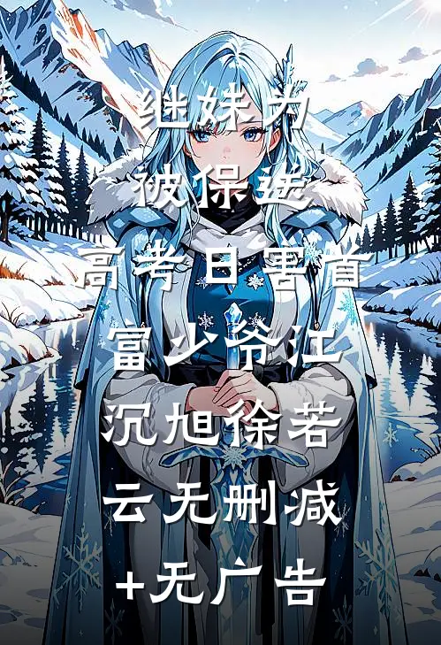 继妹为被保送，高考日害首富少爷江沉旭徐若云无删减+无广告