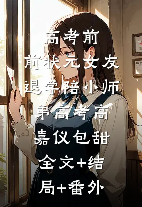 高考前，前状元女友退学陪小师弟高考高嘉仪包甜:全文+结局+番外