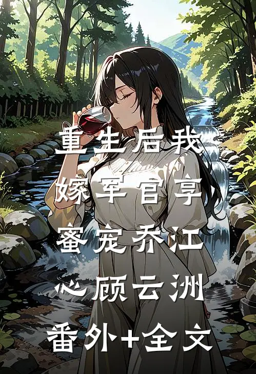 重生后我嫁军官享蜜宠乔江心顾云洲:(番外)+(全文)