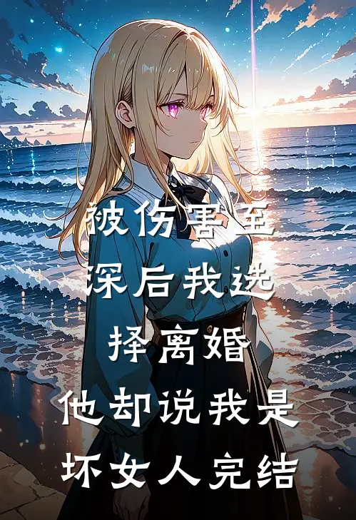 被伤害至深后我选择离婚，他却说我是坏女人完结