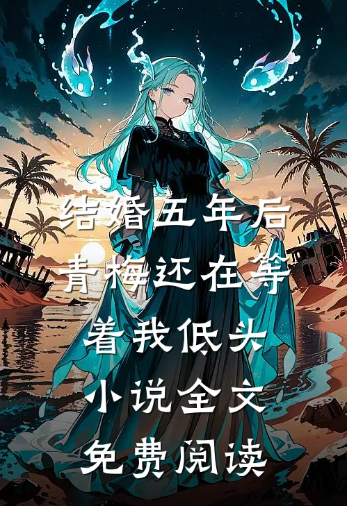 结婚五年后，青梅还在等着我低头小说全文免费阅读