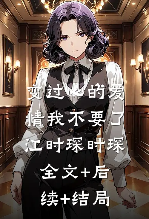 变过心的爱情我不要了江时琛时琛:全文+后续+结局