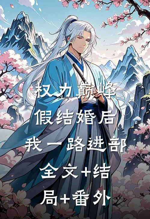 权力巅峰：假结婚后，我一路进部全文+结局+番外