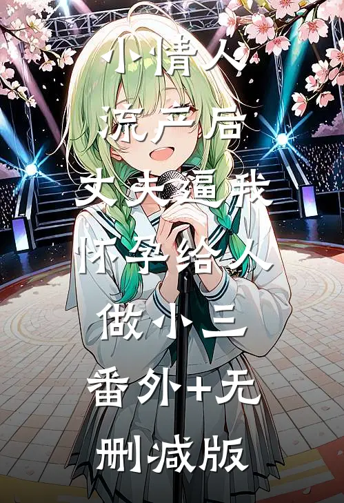 小情人流产后，丈夫逼我怀孕给人做小三:番外+无删减版