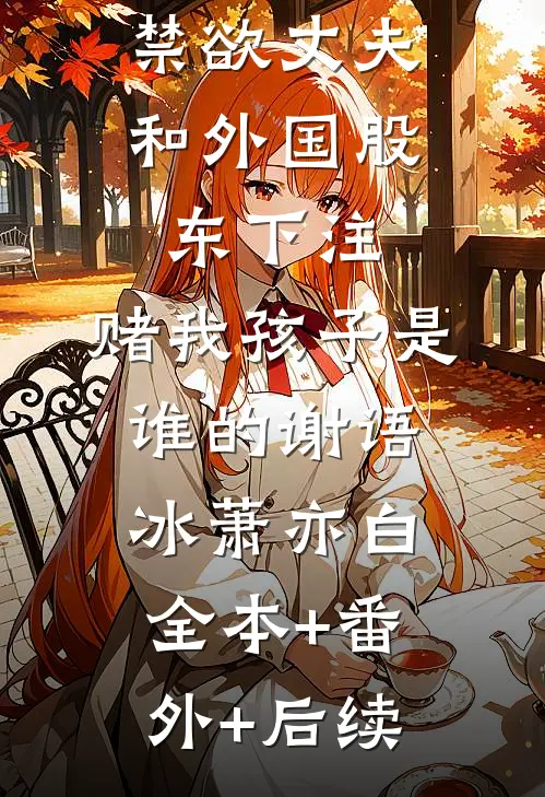 禁欲丈夫和外国股东下注，赌我孩子是谁的谢语冰萧亦白全本+番外+后续