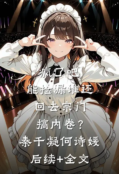 疯了吧，能捡漏谁还回去宗门搞内卷？秦千凝何诗媛后续+全文