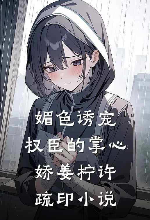 媚色诱宠：权臣的掌心娇姜柠许疏印小说