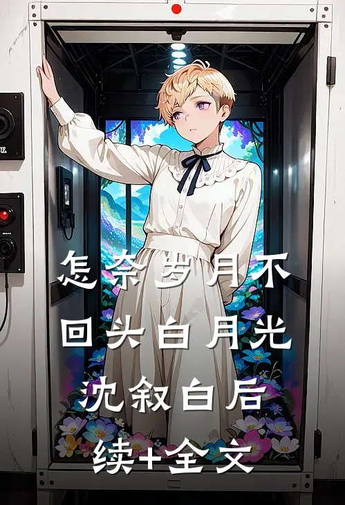 怎奈岁月不回头白月光沈叙白后续+全文