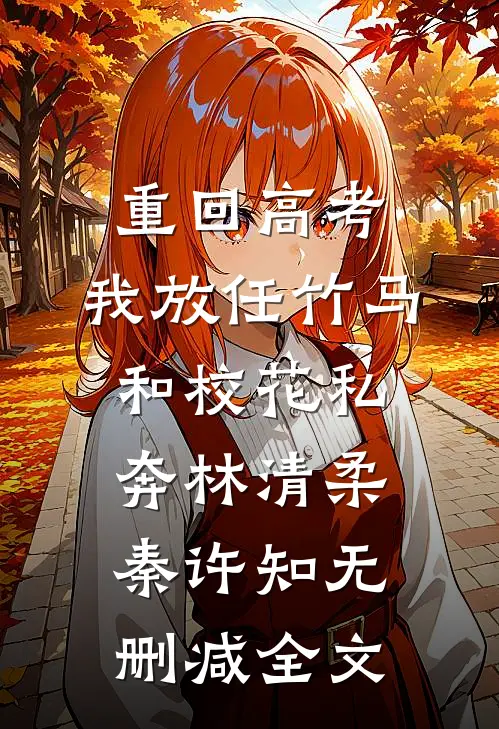重回高考，我放任竹马和校花私奔林清柔秦许知无删减全文