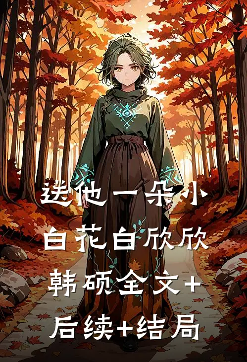 送他一朵小白花白欣欣韩硕全文+后续+结局
