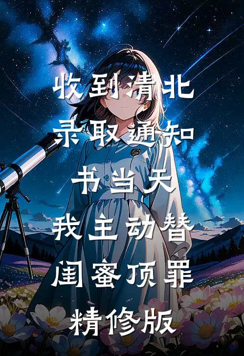 收到清北录取通知书当天，我主动替闺蜜顶罪精修版