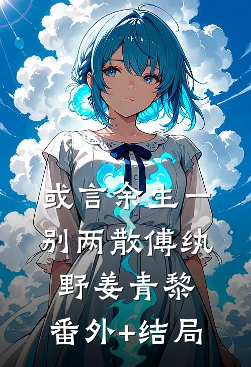 或言余生一别两散傅纨野姜青黎:(番外)+(结局)