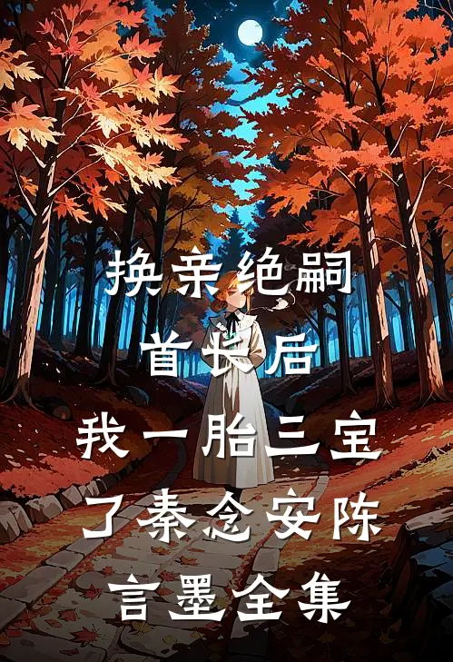 换亲绝嗣首长后，我一胎三宝了秦念安陈言墨全集