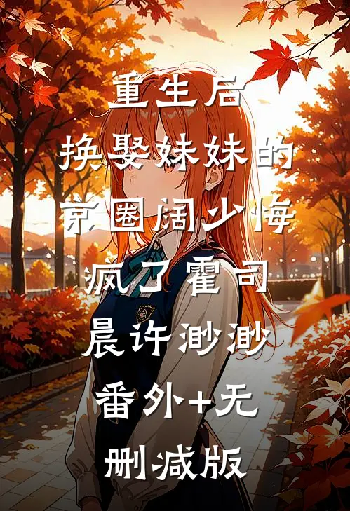 重生后，换娶妹妹的京圈阔少悔疯了霍司晨许渺渺:番外+无删减版