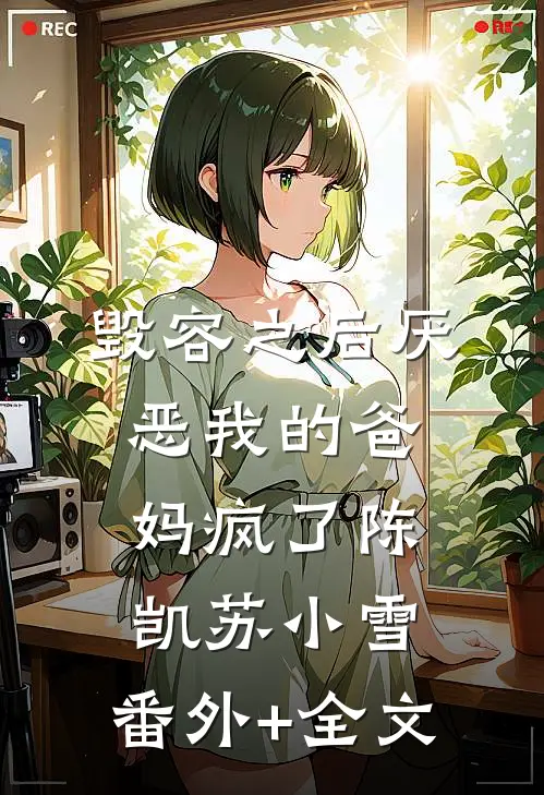 毁容之后厌恶我的爸妈疯了陈凯苏小雪:(番外)+(全文)