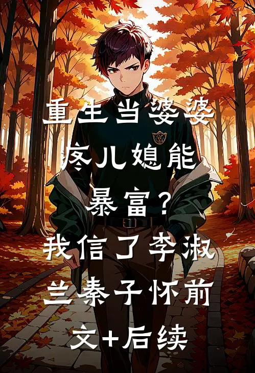 重生当婆婆：疼儿媳能暴富？我信了李淑兰秦子怀前文+后续