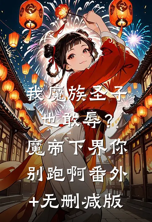 我魔族圣子也敢辱？魔帝下界你别跑啊番外+无删减版