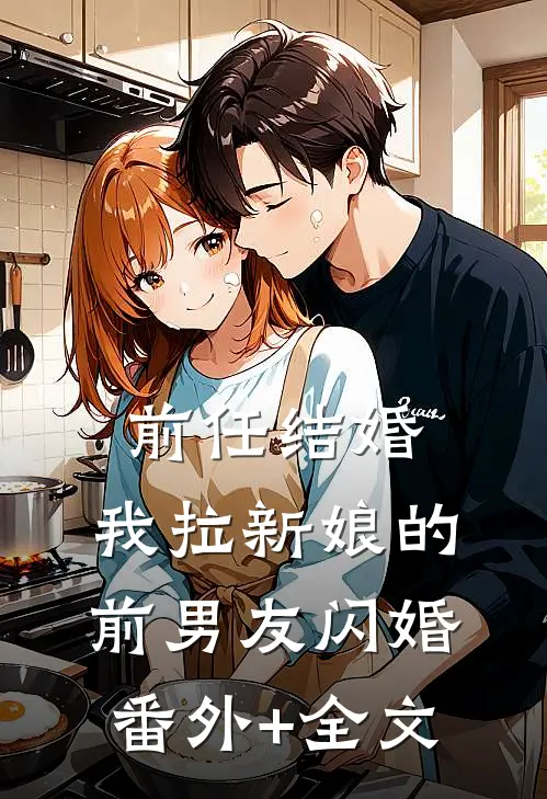 前任结婚，我拉新娘的前男友闪婚(番外)+(全文)