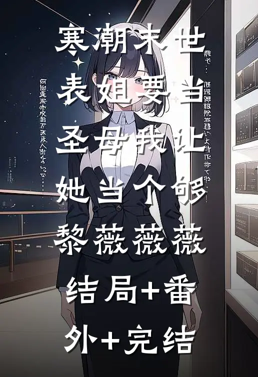 寒潮末世，表姐要当圣母我让她当个够黎薇薇薇:结局+番外+完结