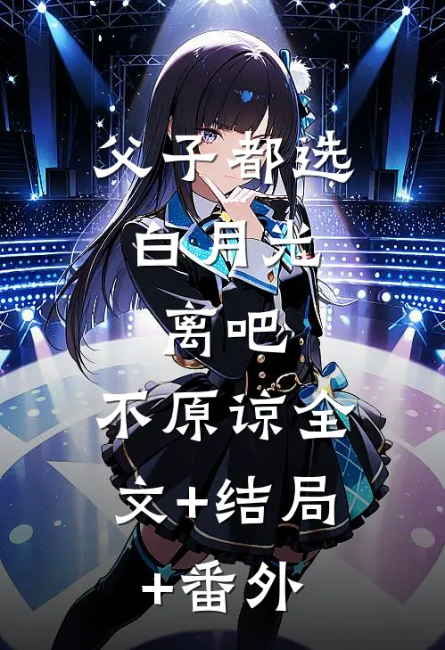 父子都选白月光，离吧，不原谅全文+结局+番外