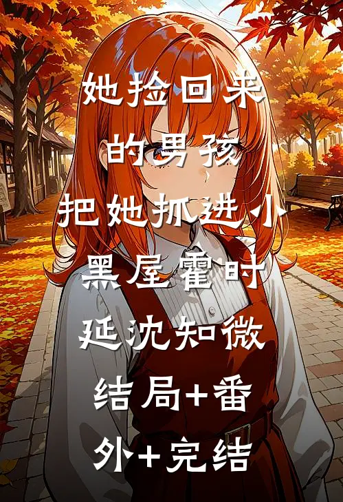 她捡回来的男孩，把她抓进小黑屋霍时延沈知微结局+番外+完结