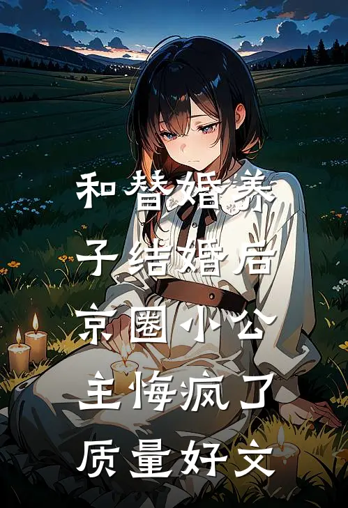 和替婚养子结婚后，京圈小公主悔疯了质量好文