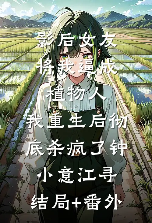 影后女友将我逼成植物人，我重生后彻底杀疯了钟小意江寻:结局+番外