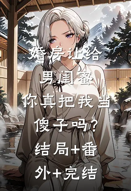 婚房让给男闺蜜，你真把我当傻子吗？结局+番外+完结