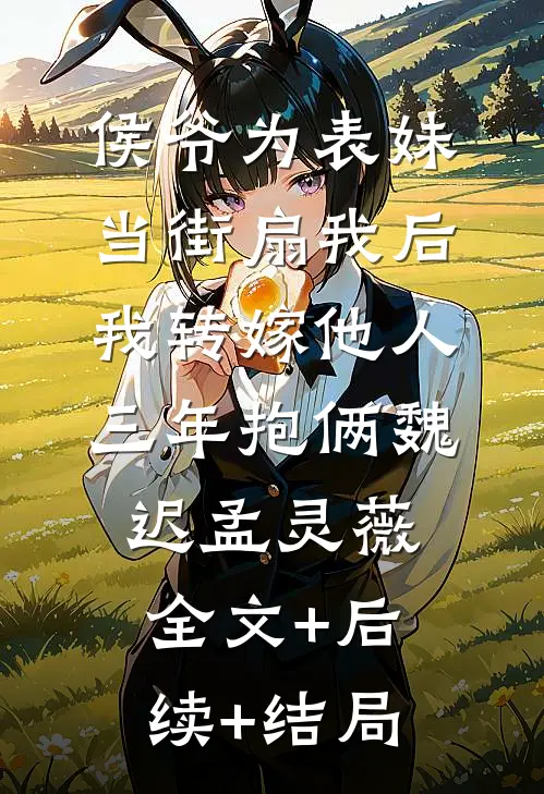 侯爷为表妹当街扇我后，我转嫁他人三年抱俩魏迟孟灵薇:全文+后续+结局