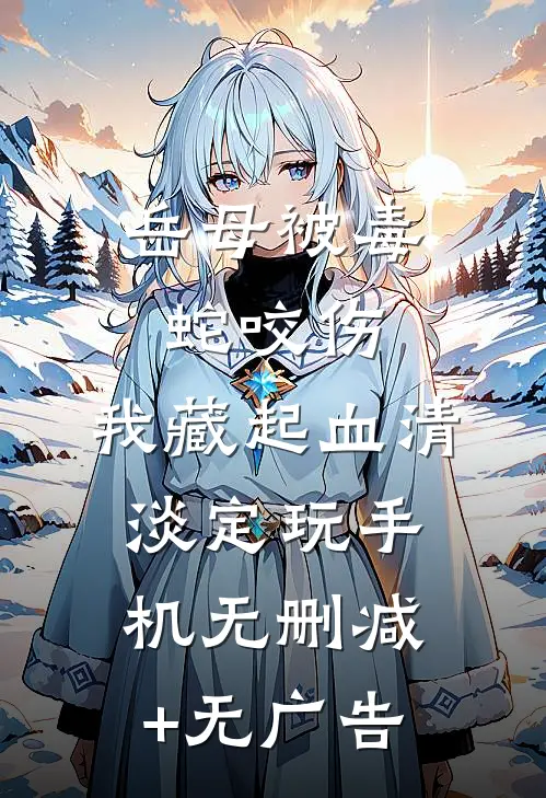 岳母被毒蛇咬伤，我藏起血清淡定玩手机无删减+无广告