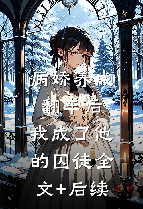 病娇养成翻车后，我成了他的囚徒全文+后续
