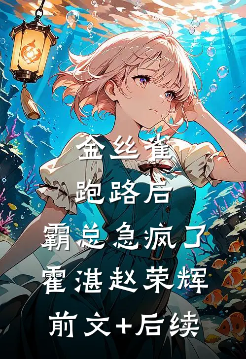 金丝雀跑路后，霸总急疯了霍湛赵荣辉:前文+后续